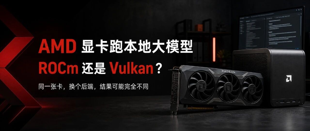 AMD 显卡跑本地大模型，到底该选 ROCm 还是 Vulkan？