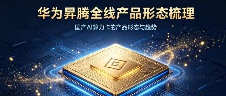 华为昇腾全线产品形态梳理:国产AI算力卡的产品形态与趋势 华为昇腾全线产品形态梳理:国产AI算力卡的产品形态与趋势